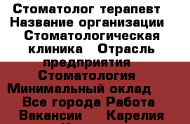 Стоматолог-терапевт › Название организации ­ Стоматологическая клиника › Отрасль предприятия ­ Стоматология › Минимальный оклад ­ 1 - Все города Работа » Вакансии   . Карелия респ.,Костомукша г.